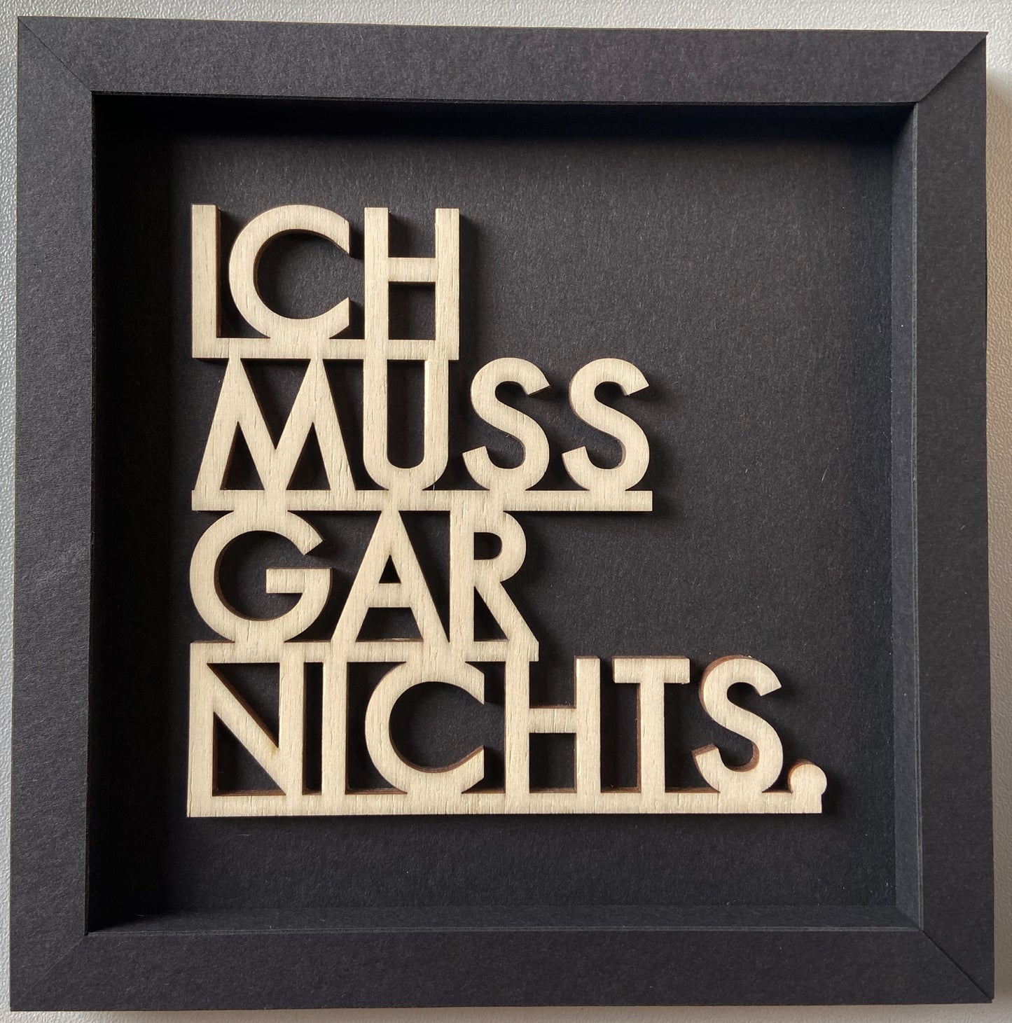 ICH MUSS GAR NICHTS! - Holzschrift in hochwertigen Kartonrahmen schwarz 14cm